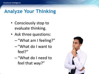 Emotional Intelligence
Analyze Your Thinking
• Consciously stop to
evaluate thinking.
• Ask three questions:
–“What am I feeling?”
–“What do I want to
feel?”
–“What do I need to
feel that way?”
 