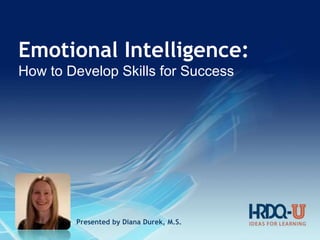 Emotional Intelligence:
How to Develop Skills for Success
Presented by Diana Durek, M.S.
 