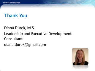 Emotional Intelligence
Thank You
Diana Durek, M.S.
Leadership and Executive Development
Consultant
diana.durek@gmail.com
 