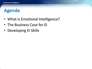 Emotional Intelligence
Agenda
• What is Emotional Intelligence?
• The Business Case for EI
• Developing EI Skills
 