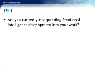 Emotional Intelligence
Poll
• Are you currently incorporating Emotional
Intelligence development into your work?
 