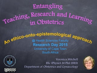 Veronica Mitchell
BSc (Physio) M Phil (HES)
Department of Obstetrics and Gynaecology
@ Health Sciences Faculty
Research Day 2015
University of Cape Town
South Africa
 