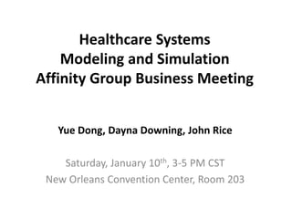 Healthcare Systems
Modeling and Simulation
Affinity Group Business Meeting
Yue Dong, Dayna Downing, John Rice
Saturday, January 10th, 3-5 PM CST
New Orleans Convention Center, Room 203
 