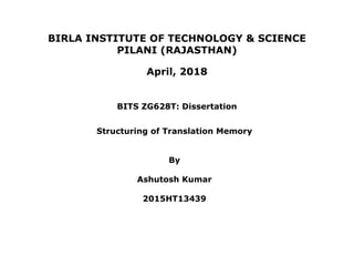 BIRLA INSTITUTE OF TECHNOLOGY & SCIENCE
PILANI (RAJASTHAN)
April, 2018
Structuring of Translation Memory
By
Ashutosh Kumar
2015HT13439
BITS ZG628T: Dissertation
 