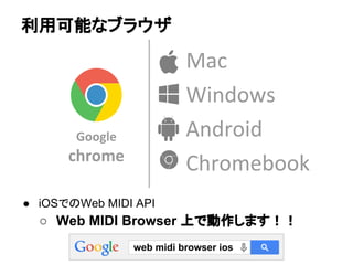 利用可能なブラウザ
● iOSでのWeb MIDI API
○ Web MIDI Browser 上で動作します！！
web midi browser ios
 