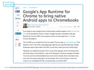 <Source: http://www.pcworld.com/article/2903728/googles-android-runtime-for-chrome-to-bring-native-android-apps-to-chromebooks.html >
April 2015
 
