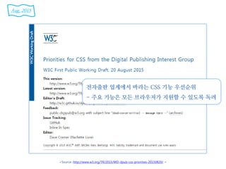 <Source: http://www.w3.org/TR/2015/WD-dpub-css-priorities-20150820/ >
전자출판 업계에서 바라는 CSS 기능 우선순위
- 주요 기능은 모든 브라우저가 지원할 수 있도록 독려
Aug. 2015
 