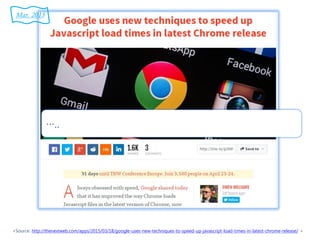 <Source: http://thenextweb.com/apps/2015/03/18/google-uses-new-techniques-to-speed-up-javascript-load-times-in-latest-chrome-release/ >
…..
Mar. 2015
 
