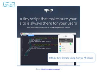 <Source: https://www.talater.com/upup/ >
Sept. 2015
Offline first library using Service Workers
 