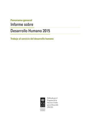 Panorama general
Informe sobre
Desarrollo Humano 2015
Trabajo al servicio del desarrollo humano
Al servicio de
las personas y
las naciones.
Publicado por el
Programa de las
Naciones Unidas
para el Desarrollo
(PNUD)
 