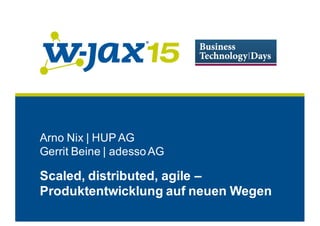 Arno Nix | HUP AG
Gerrit Beine | adessoAG
Scaled, distributed, agile –
Produktentwicklung auf neuen Wegen
 