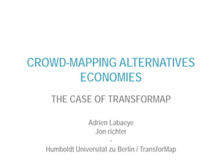 CROWD-MAPPING ALTERNATIVES
ECONOMIES
THE CASE OF TRANSFORMAP
Adrien Labaeye
Jon richter
-
Humboldt Universität zu Berlin / TransforMap
 