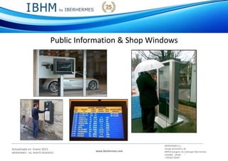 IBERHERMES S.L.
Actualizado en Enero 2015
IBERHERMES - ALL RIGHTS RESERVED
www.iberhermes.com
Pasaje Almendros 26
08950 Eplugues de Llobregat (Barcelona)
IESPAÑA - SPAIN
+34934730207
Public Information & Shop Windows
 