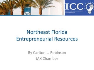 Northeast Florida
Entrepreneurial Resources
By Carlton L. Robinson
JAX Chamber
 