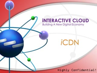 iNTERACTIVE CLOUD
Building A New Digital Economy
Highly Confidential!
iCDN
 