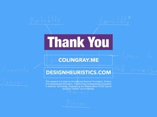 Thank You
COLINGRAY.ME
DESIGNHEURISTICS.COM
This research is funded by the National Science Foundation, Division
of Undergraduate Education, Transforming Undergraduate Education
in Science, Technology, Engineering and Mathematics (TUES Type II)
Grants # 1323251 and #1322552.
 