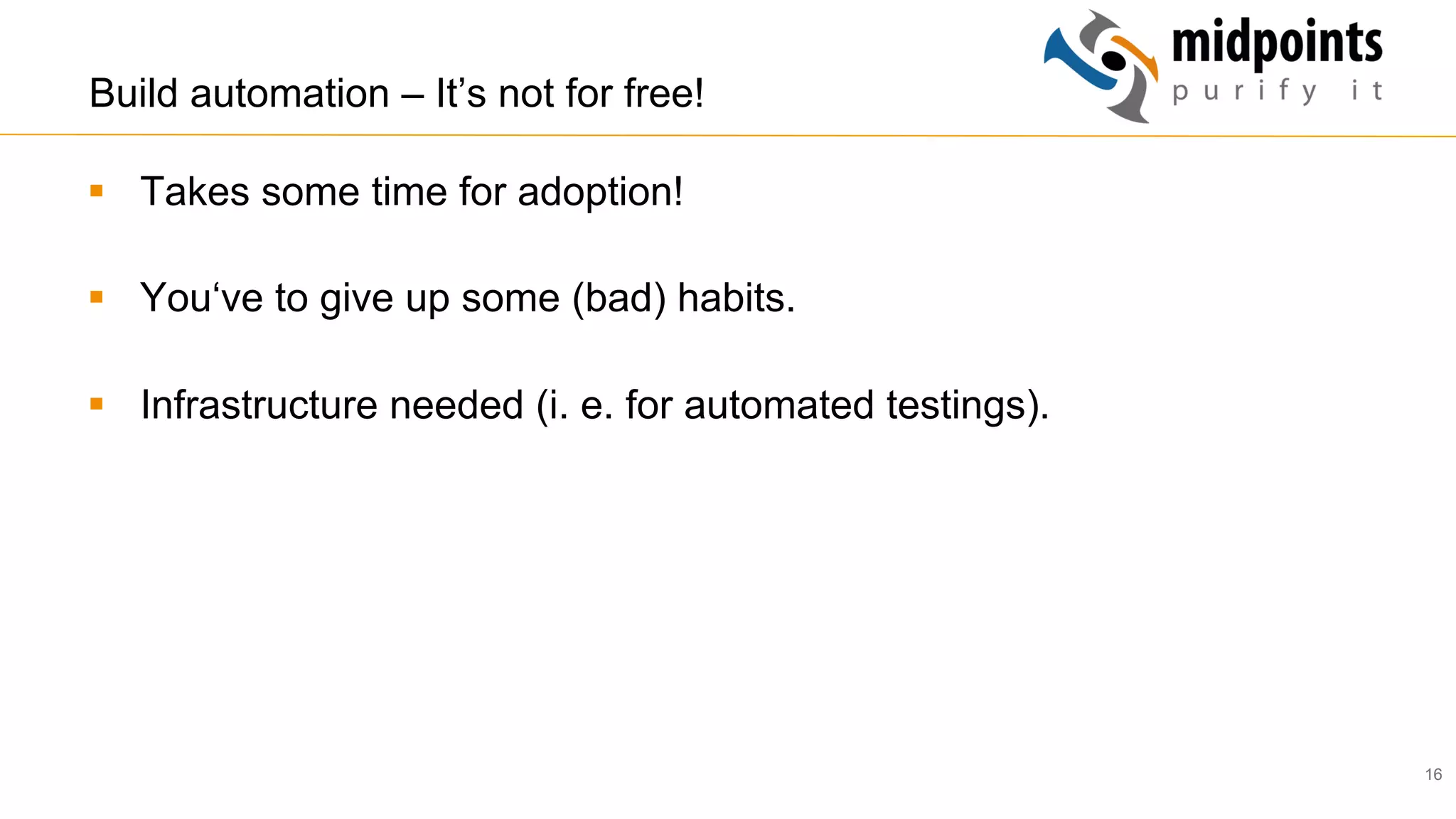 16
Build automation – It’s not for free!
§  Takes some time for adoption!
§  You‘ve to give up some (bad) habits.
§  Infrastructure needed (i. e. for automated testings).
 