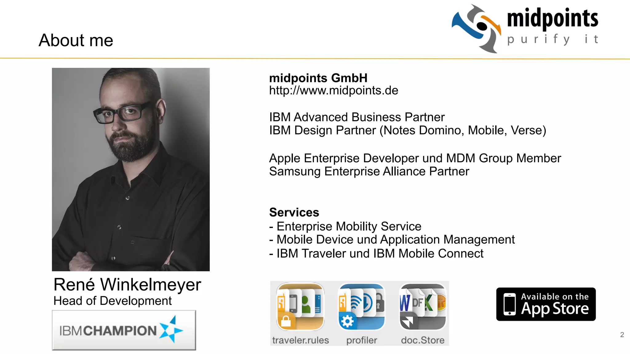 2
René Winkelmeyer
Head of Development
midpoints GmbH
http://www.midpoints.de
IBM Advanced Business Partner
IBM Design Partner (Notes Domino, Mobile, Verse)
Apple Enterprise Developer und MDM Group Member
Samsung Enterprise Alliance Partner
Services
- Enterprise Mobility Service
- Mobile Device und Application Management
- IBM Traveler und IBM Mobile Connect
About me
 