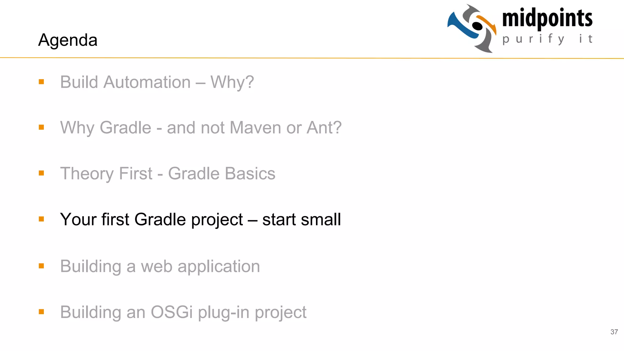 37
Agenda
§  Build Automation – Why?
§  Why Gradle - and not Maven or Ant?
§  Theory First - Gradle Basics
§  Your first Gradle project – start small
§  Building a web application
§  Building an OSGi plug-in project
 