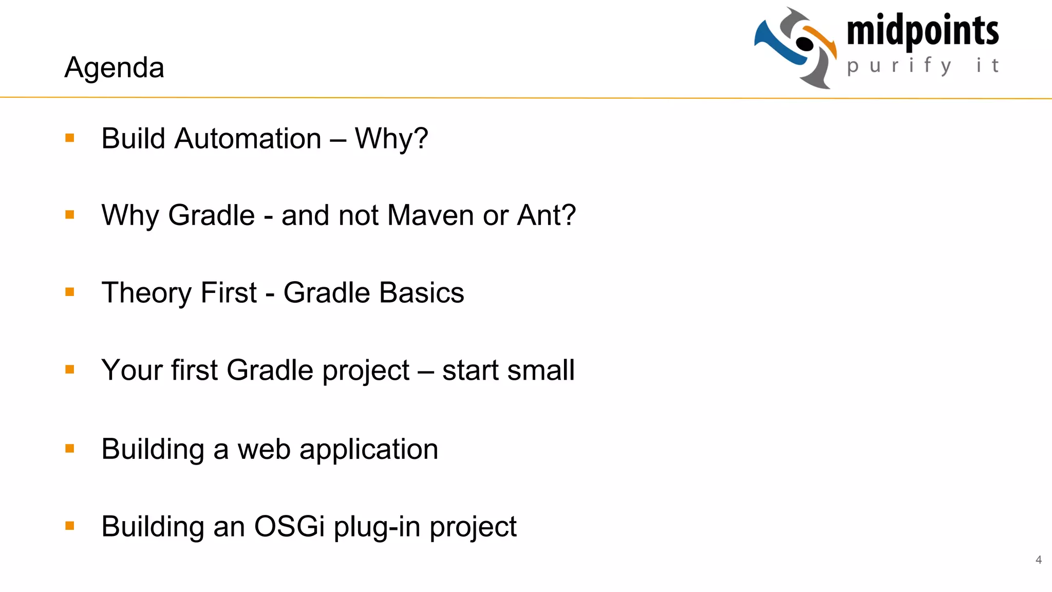 4
Agenda
§  Build Automation – Why?
§  Why Gradle - and not Maven or Ant?
§  Theory First - Gradle Basics
§  Your first Gradle project – start small
§  Building a web application
§  Building an OSGi plug-in project
 