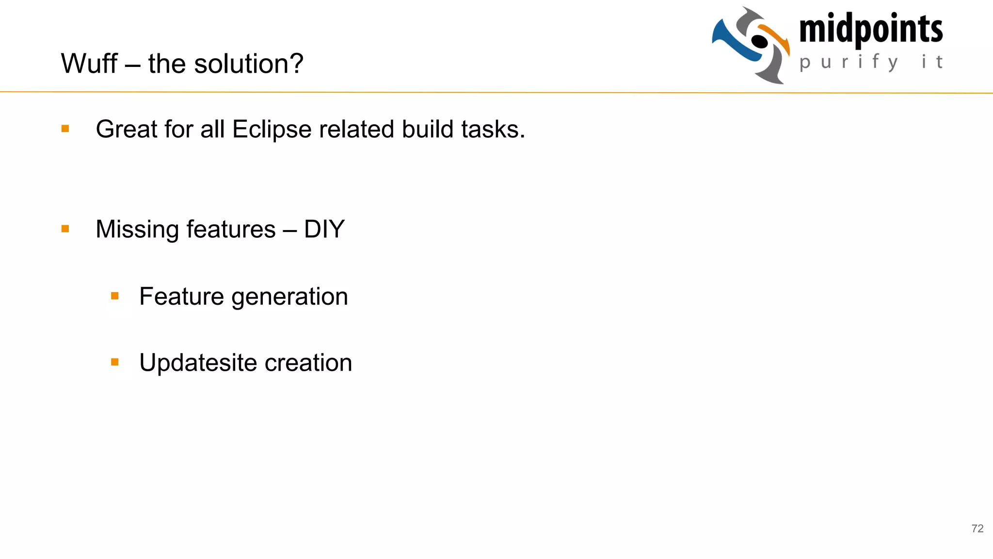 72
Wuff – the solution?
§  Great for all Eclipse related build tasks.
§  Missing features – DIY
§  Feature generation
§  Updatesite creation
 