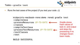 35
Tasks – gradle test
§  Runs the test cases of the project (if you test your code ;-))
Gradle stores
hash values of
task in- and output
and skips the
processing if no
changes haven
been made.
 