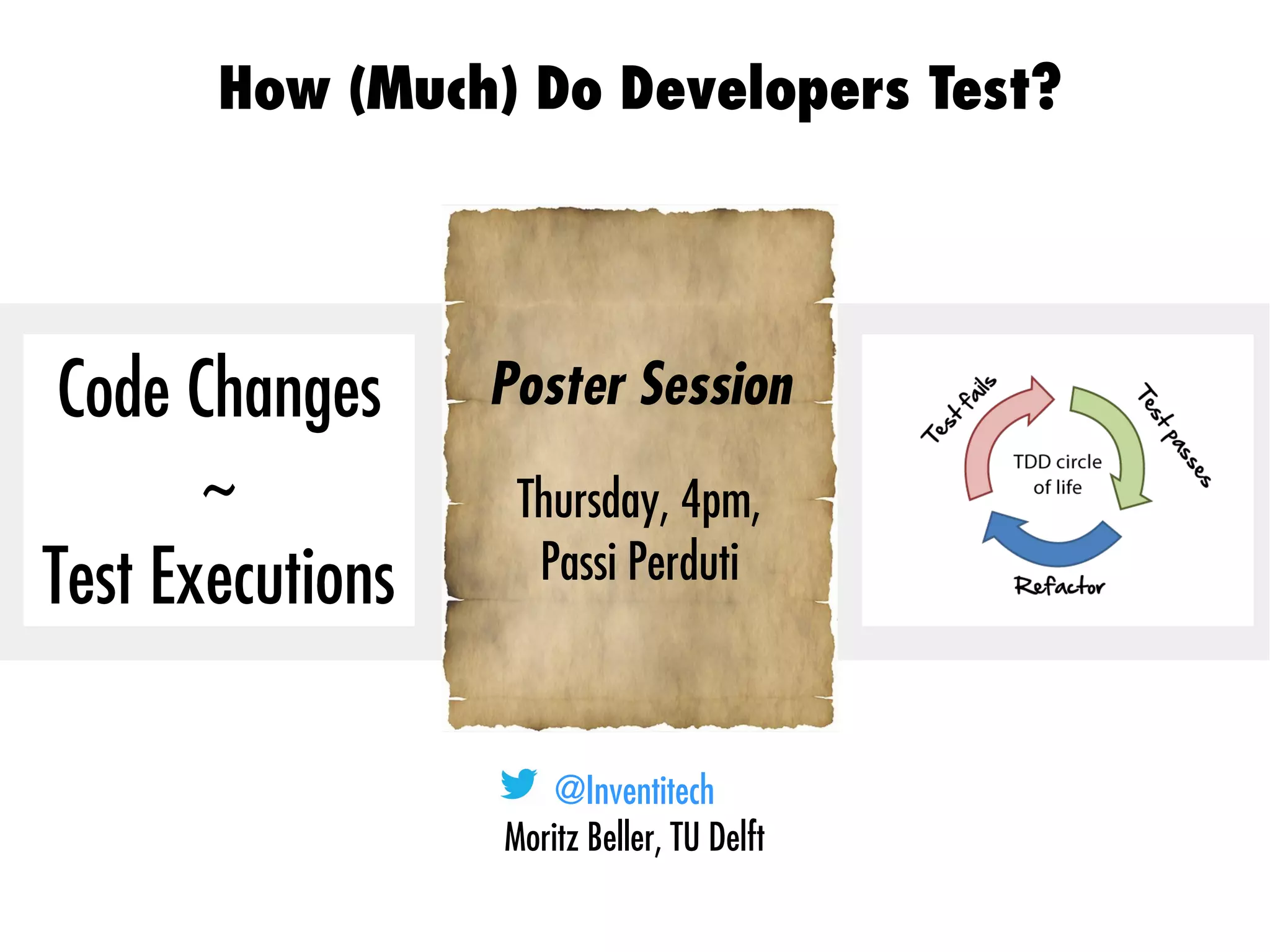 @Inventitech
Moritz Beller, TU Delft
How (Much) Do Developers Test?
TestRoots.org
Code Changes
~
Test Executions
Poster Session
Thursday, 4pm,
Passi Perduti