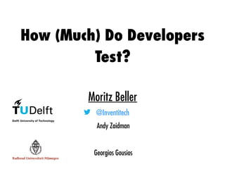 How (Much) Do Developers
Test?
Moritz Beller
@Inventitech
Andy Zaidman
Georgios Gousios
 