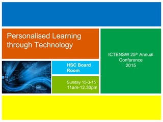ICTENSW 25th Annual
Conference
2015
Personalised Learning
through Technology
Sunday 15-3-15
11am-12.30pm
HSC Board
Room
 