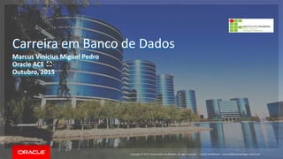 Copyright © 2015, Oracle and/or its affiliates. All rights reserved. |Copyright © 2015, Oracle and/or its affiliates. All rights reserved. |
Carreira em Banco de Dados
Marcus Vinicius Miguel Pedro
Oracle ACE
Outubro, 2015
Oracle Confidential – Internal/Restricted/Highly Restricted
 
