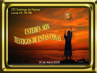 III Domingo de Pascua
Lucas 24, 35-48
19 de Abril 2015
 