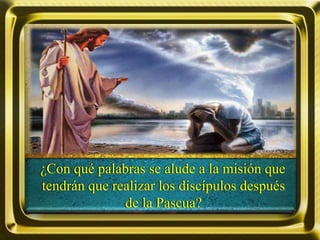 ¿Con qué palabras se alude a la misión que
tendrán que realizar los discípulos después
de la Pascua?
 