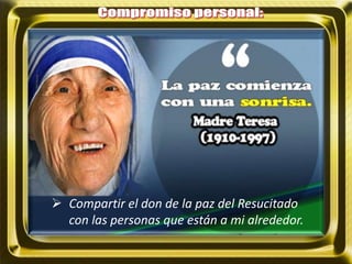  Compartir el don de la paz del Resucitado
con las personas que están a mi alrededor.
 