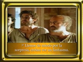 37 Llenos de miedo por la
sorpresa, creían ver un fantasma.
 