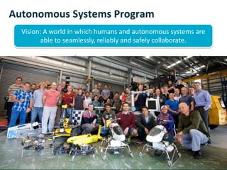 Vision: A world in which humans and autonomous systems are
able to seamlessly, reliably and safely collaborate.
Autonomous Systems Program
45
40
15
 