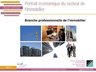 agefos-pme.com
Service Observatoires
AGEFOS PME
187, quai de Valmy
75010 PARIS
2015
Portrait économique du secteur de
l’immobilier
Portrait économique de la branche professionnelle de l'immobilier 1
Branche professionnelle de l’immobilier
 