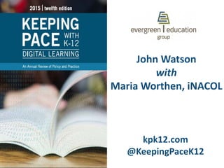 John Watson
with
Maria Worthen, iNACOL
kpk12.com
@KeepingPaceK12
 