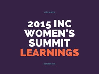 2015 INC
WOMEN'S
SUMMIT
LEARNINGS
ALEX SUAZO
OCTOBER 2015
 