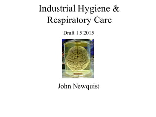 Industrial Hygiene &
Respiratory Care
John Newquist
Draft 1 5 2015
 