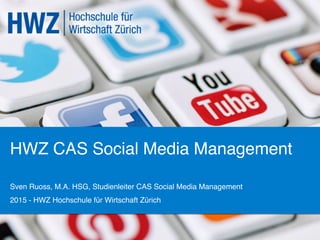 HWZ CAS Social Media Management!
Sven Ruoss, M.A. HSG, Studienleiter CAS Social Media Management!
2015 - HWZ Hochschule für Wirtschaft Zürich !
 