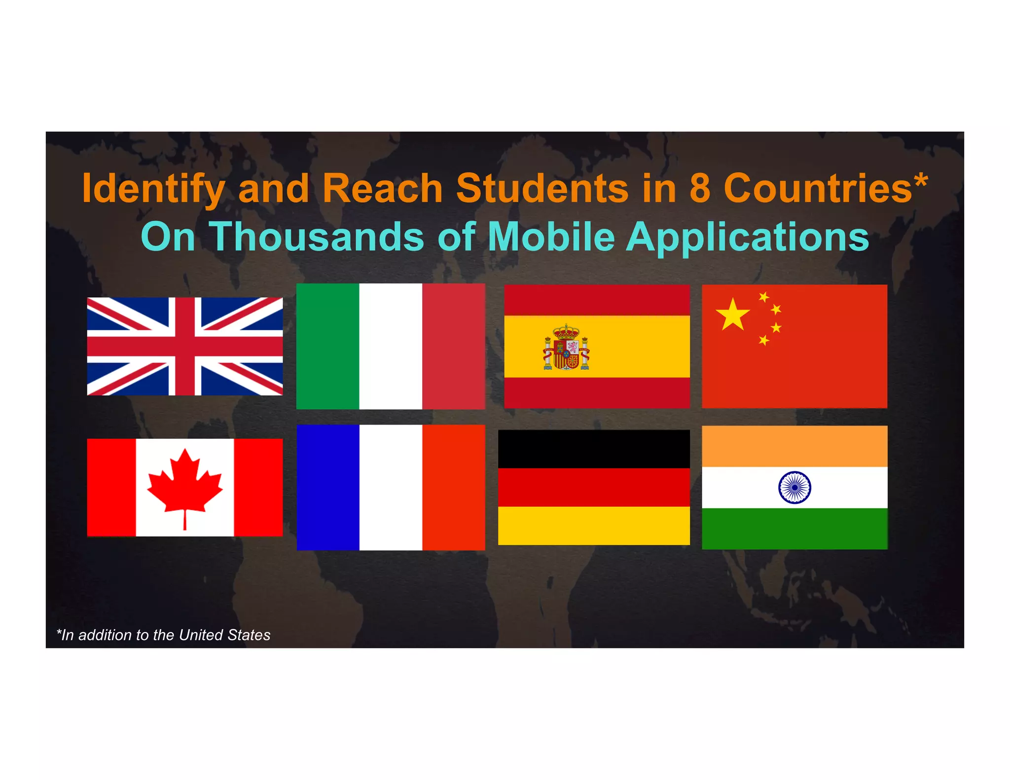 Identify and Reach Students in 8 Countries*
On Thousands of Mobile Applications
*In addition to the United States
 