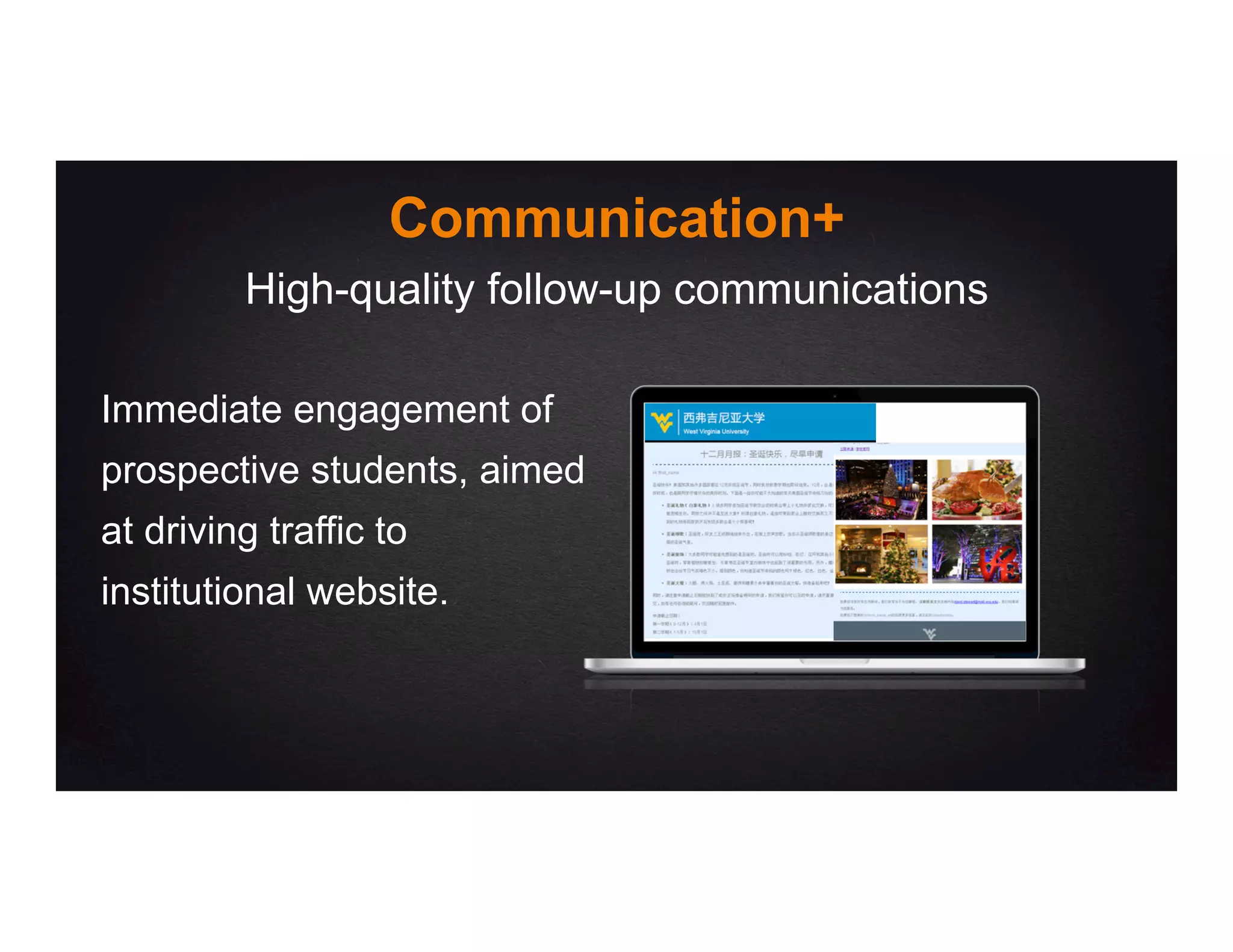 Communication+
Immediate engagement of
prospective students, aimed
at driving traffic to
institutional website.
High-quality follow-up communications
 