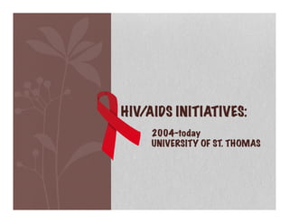 HIV/AIDS INITIATIVES:
2004-today
UNIVERSITY OF ST. THOMAS	
  
 