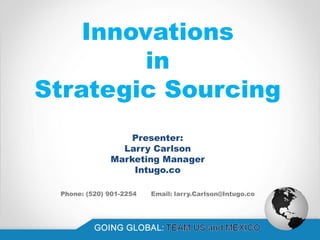 Innovations
in
Strategic Sourcing
Presenter:
Larry Carlson
Marketing Manager
Intugo.co
Phone: (520) 901-2254 Email: larry.Carlson@Intugo.co
 