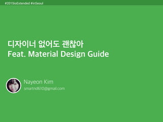 디자이너 없어도 괜찮아
Feat. Material Design Guide
Nayeon Kim
smartnd610@gmail.com
#2015ioExtended #inSeoul
 