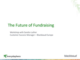 The Future of Fundraising
Workshop with Sandra Luther
Customer Success Manager – Blackbaud Europe
 