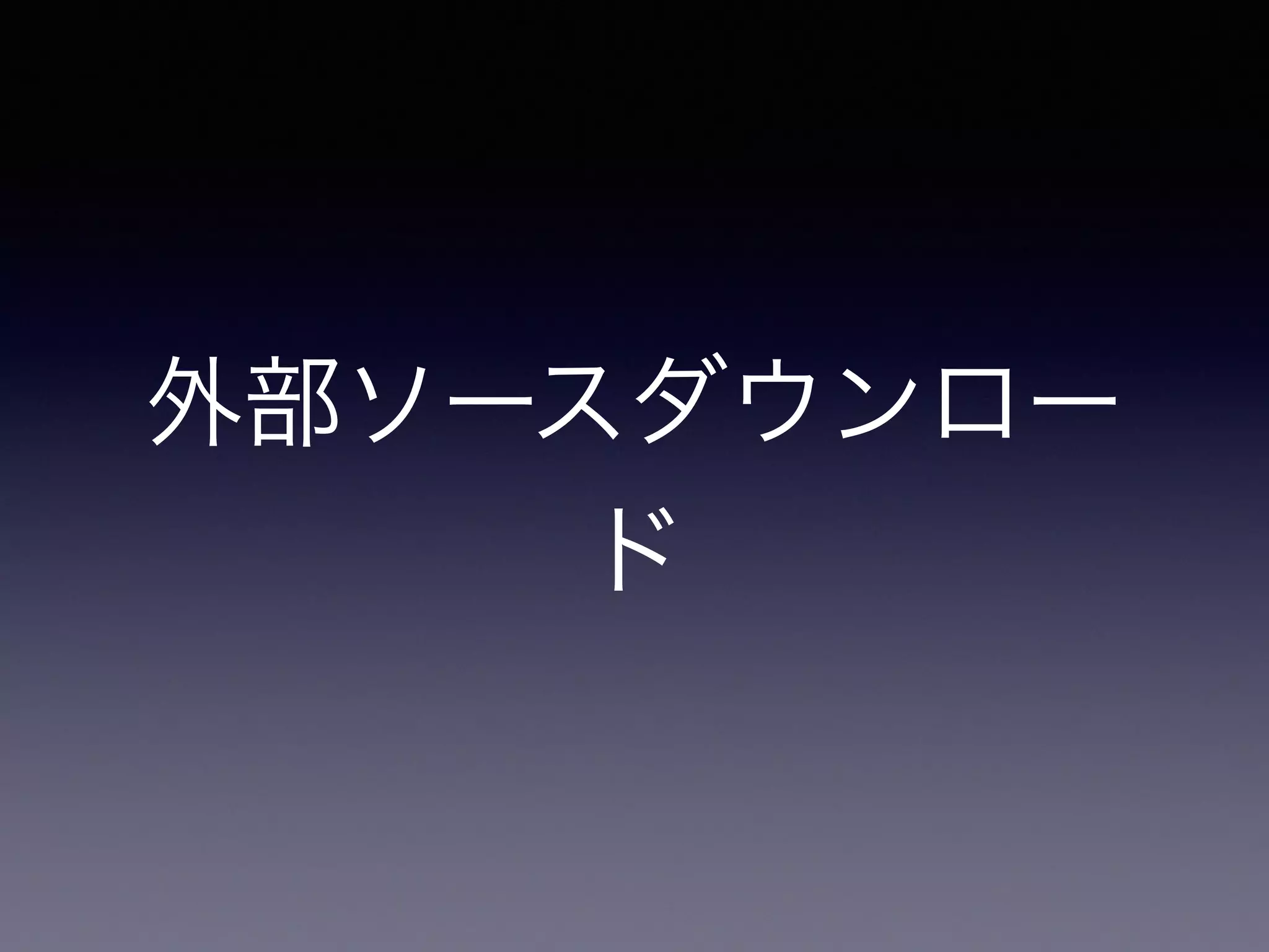 外部ソースダウンロー
ド
 