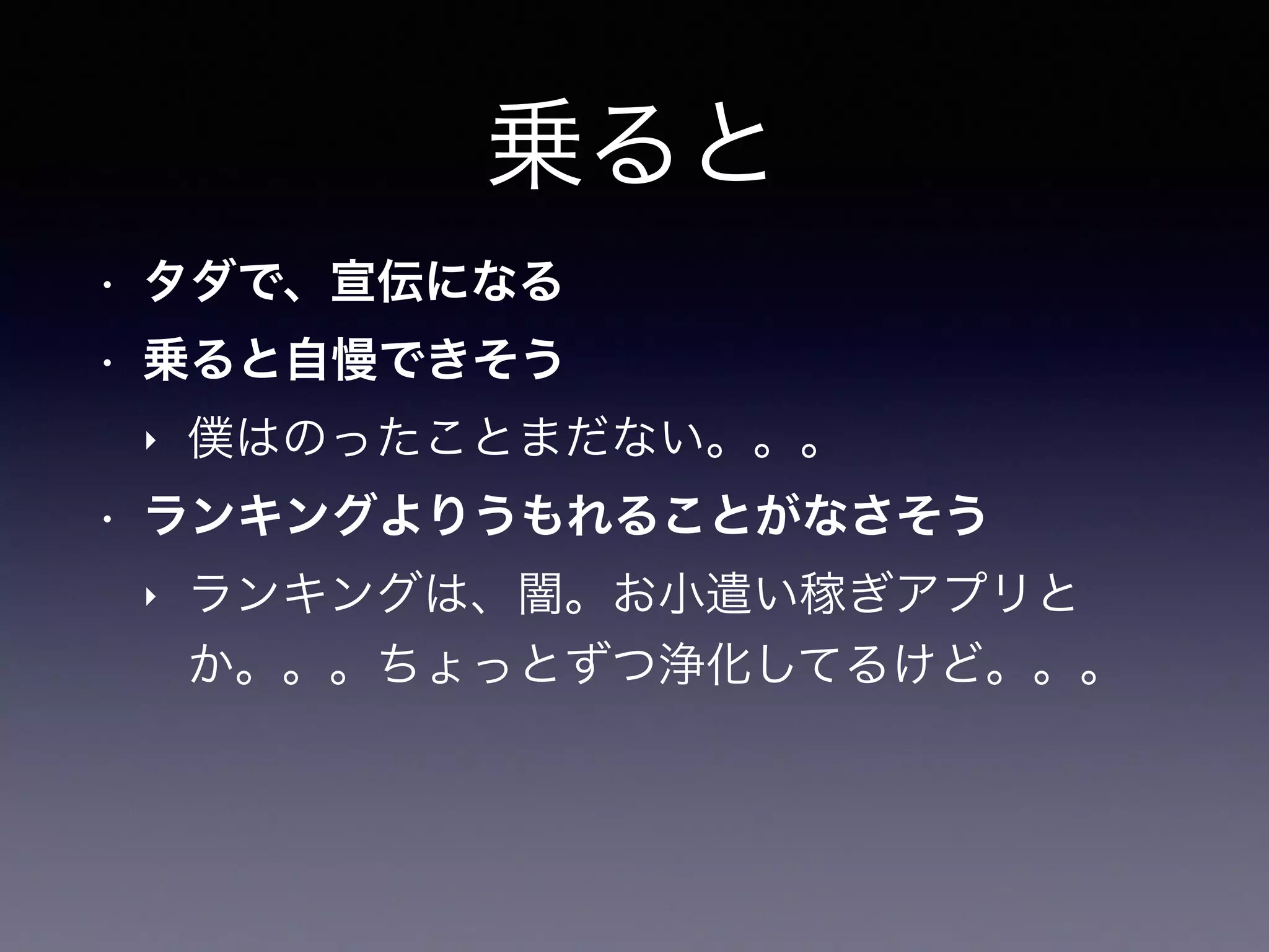乗ると
• タダで、宣伝になる
• 乗ると自慢できそう
‣ 僕はのったことまだない。。。
• ランキングよりうもれることがなさそう
‣ ランキングは、闇。お小遣い稼ぎアプリと
か。。。ちょっとずつ浄化してるけど。。。
 