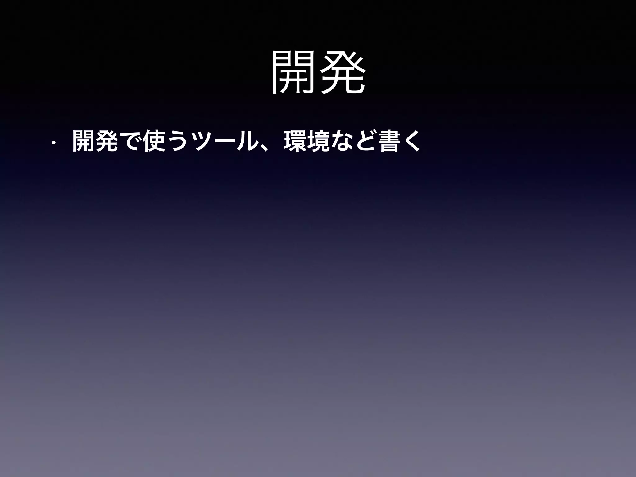 開発
• 開発で使うツール、環境など書く
 