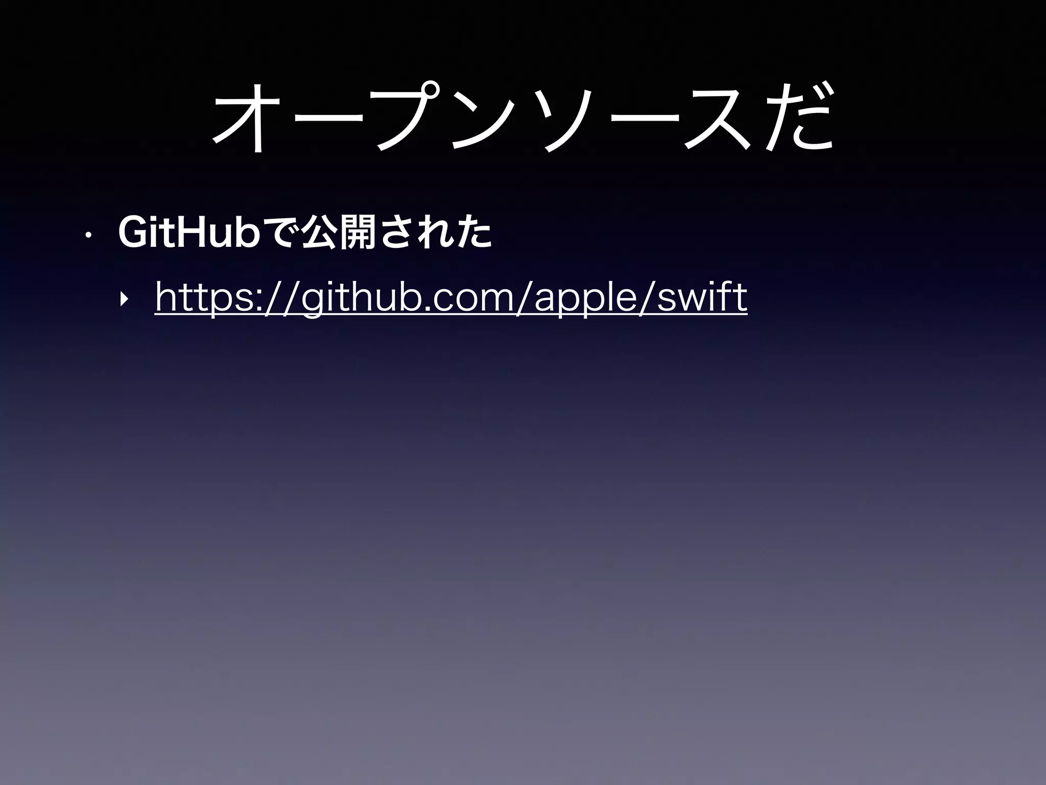 オープンソースだ
• GitHubで公開された
‣ https://github.com/apple/swift
 